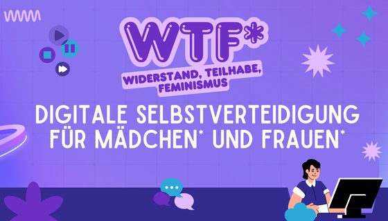 Auf lila Hintergrund steht WTF* Widerstand, Teilhabe, Feminismus. Digitale Selbstverteidigung für Mädchen* und Frauen* Eine Grafik einer weiblich gelesenen Person an einem Rechner ist zu sehen sowie verschiedene dekorative Elemente wie Sterne, Blumen, Sprechblasen etc. 